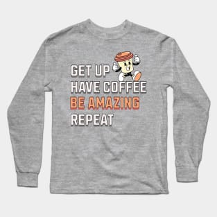 GET UP, HAVE COFFEE, BE AMAZING, REPEAT Long Sleeve T-Shirt